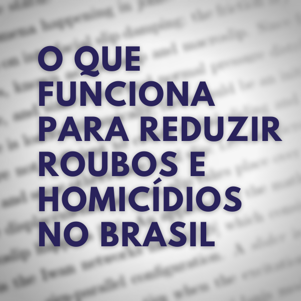 O que funciona e o que não funciona para reduzir homicídios e roubos no Brasil