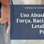 Instituto Cidade Segura lança Síntese de evidências sobre o que funciona e o que piora para reduzir Uso Abusivo da Força e Racismo e Letalidade Policial